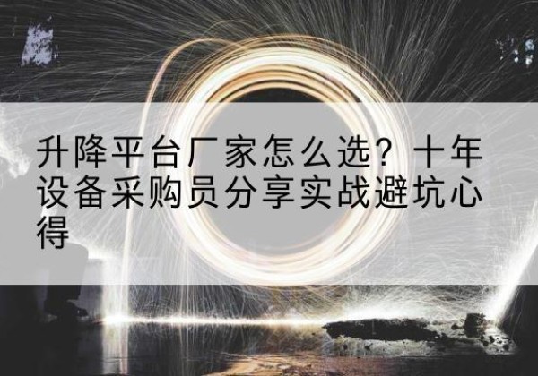 奈曼旗升降平台厂家-怎么选？十年设备采购员分享实战避坑心得