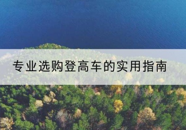奈曼旗电动登高车厂家推荐-专业选购登高车的实用指南