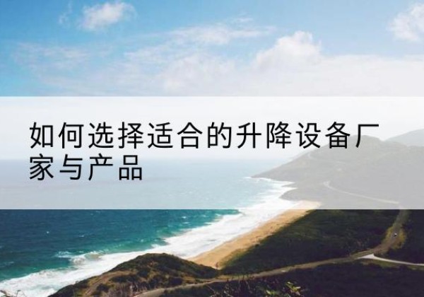 奈曼旗电动升降平台厂家-如何选择适合的升降设备厂家与产品